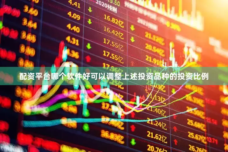 配资平台哪个软件好可以调整上述投资品种的投资比例