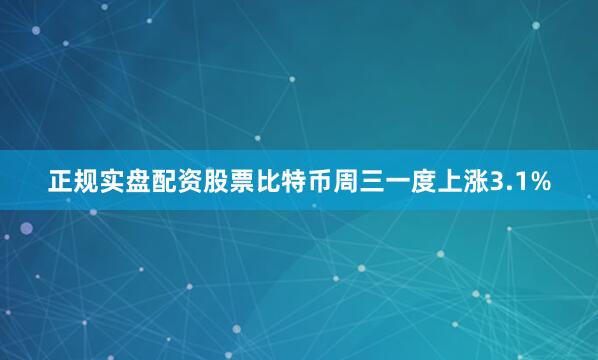 正规实盘配资股票比特币周三一度上涨3.1%