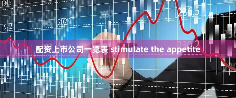 配资上市公司一览表 stimulate the appetite