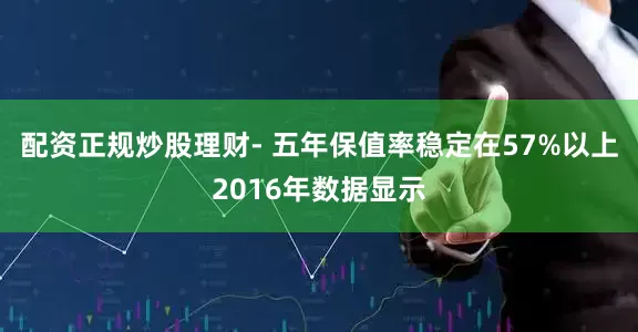 配资正规炒股理财- 五年保值率稳定在57%以上2016年数据显示