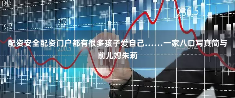 配资安全配资门户都有很多孩子爱自己……一家八口写真简与前儿媳朱莉