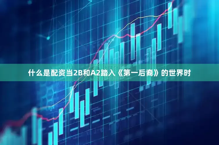 什么是配资当2B和A2踏入《第一后裔》的世界时