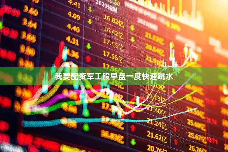 我要配资军工股早盘一度快速跳水