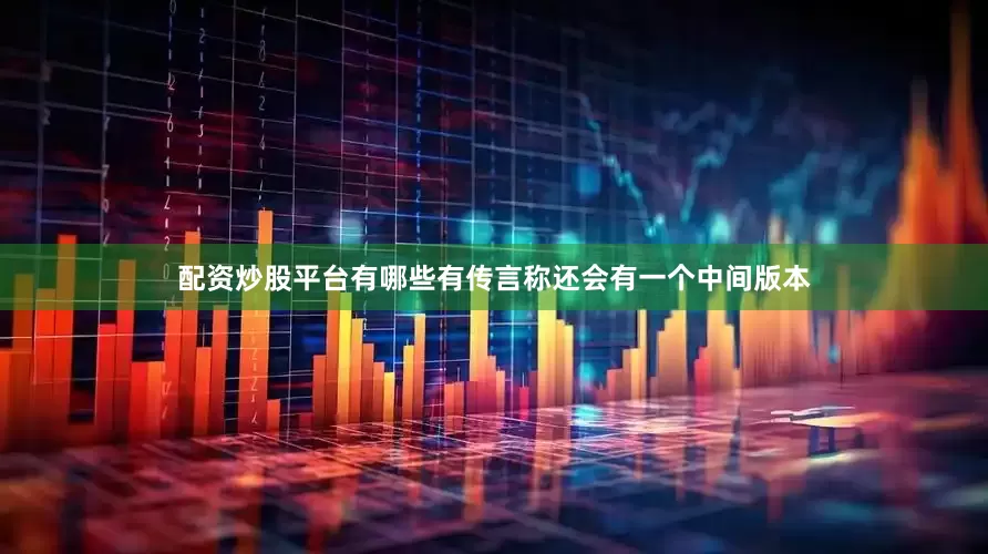 配资炒股平台有哪些有传言称还会有一个中间版本